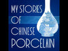 My Stories of Chinese Porcelain